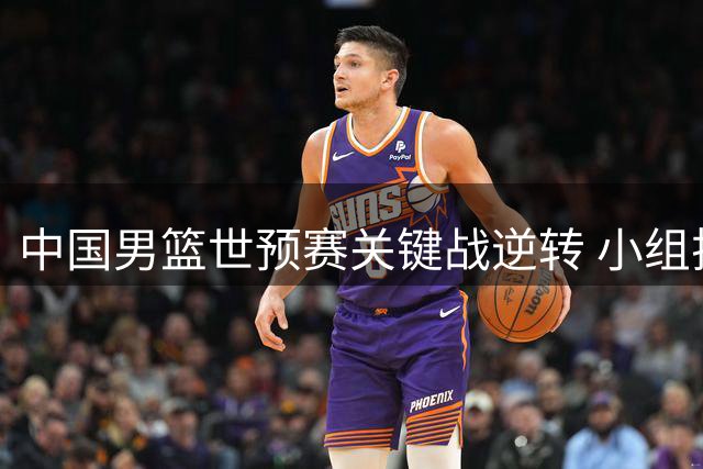 中国男篮世预赛关键战逆转 小组排名升至第三位