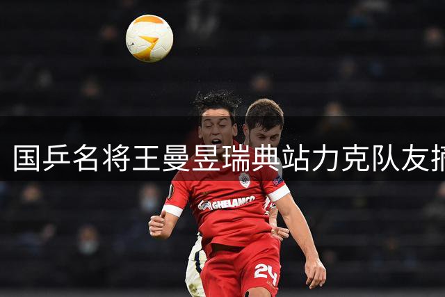 国乒名将王曼昱瑞典站力克队友摘金