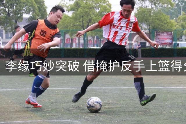 李缘巧妙突破 借掩护反手上篮得分
