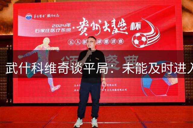 武什科维奇谈平局：未能及时进入状态致失分