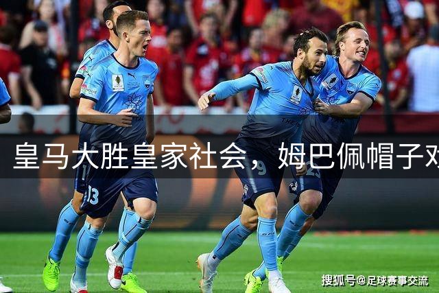皇马大胜皇家社会，姆巴佩帽子戏法闪耀