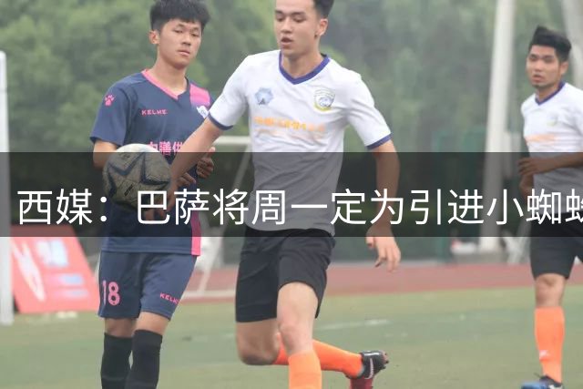 西媒：巴萨将周一定为引进小蜘蛛最后期限，俱乐部有应对方案