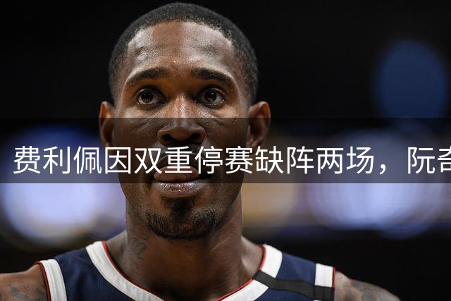 费利佩因双重停赛缺阵两场，阮奇龙足协杯无法出战